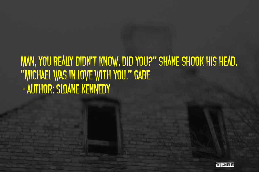 Sloane Kennedy Quotes: Man, You Really Didn't Know, Did You? Shane Shook His Head. Michael Was In Love With You. Gabe