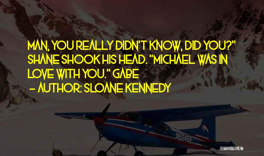 Sloane Kennedy Quotes: Man, You Really Didn't Know, Did You? Shane Shook His Head. Michael Was In Love With You. Gabe