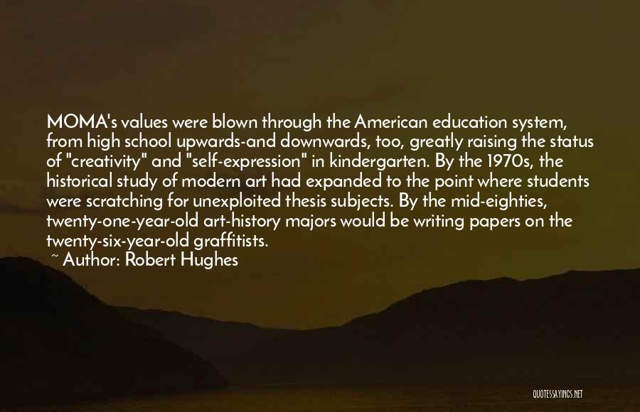 Robert Hughes Quotes: Moma's Values Were Blown Through The American Education System, From High School Upwards-and Downwards, Too, Greatly Raising The Status Of