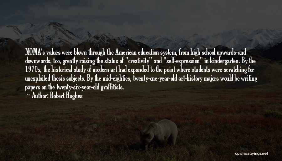 Robert Hughes Quotes: Moma's Values Were Blown Through The American Education System, From High School Upwards-and Downwards, Too, Greatly Raising The Status Of