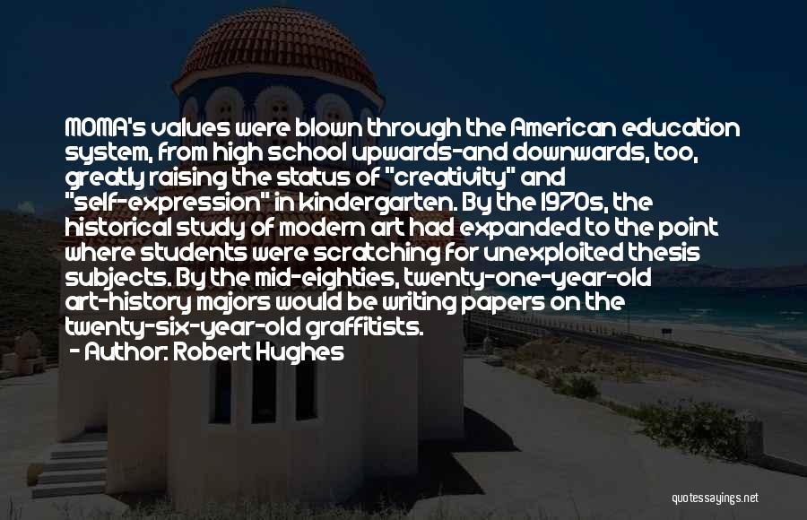 Robert Hughes Quotes: Moma's Values Were Blown Through The American Education System, From High School Upwards-and Downwards, Too, Greatly Raising The Status Of