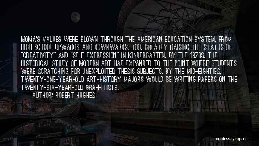 Robert Hughes Quotes: Moma's Values Were Blown Through The American Education System, From High School Upwards-and Downwards, Too, Greatly Raising The Status Of