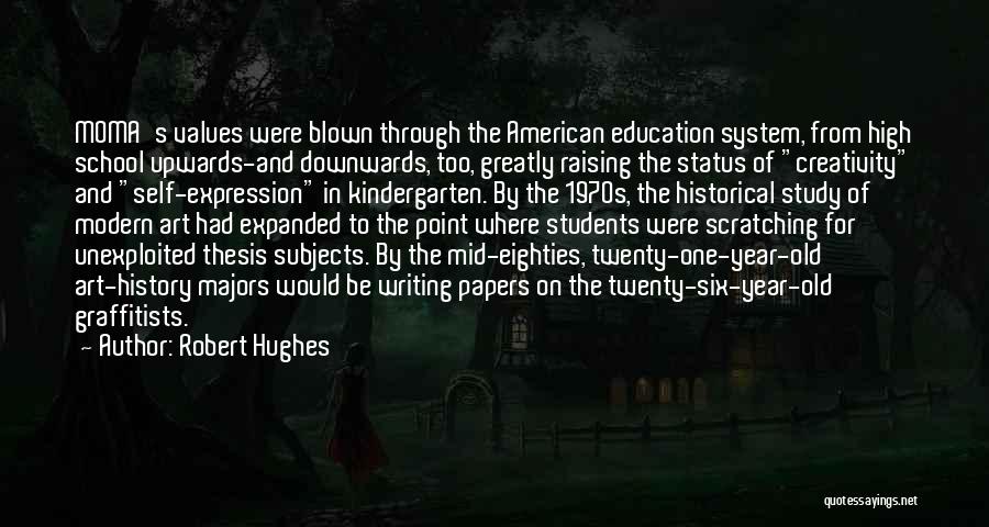 Robert Hughes Quotes: Moma's Values Were Blown Through The American Education System, From High School Upwards-and Downwards, Too, Greatly Raising The Status Of