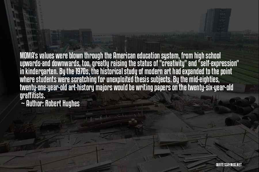 Robert Hughes Quotes: Moma's Values Were Blown Through The American Education System, From High School Upwards-and Downwards, Too, Greatly Raising The Status Of