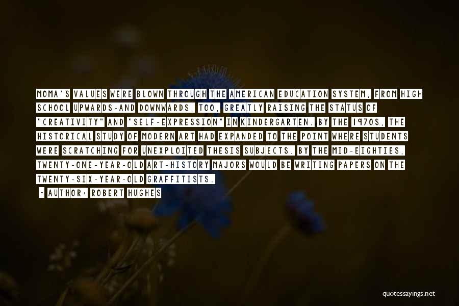 Robert Hughes Quotes: Moma's Values Were Blown Through The American Education System, From High School Upwards-and Downwards, Too, Greatly Raising The Status Of