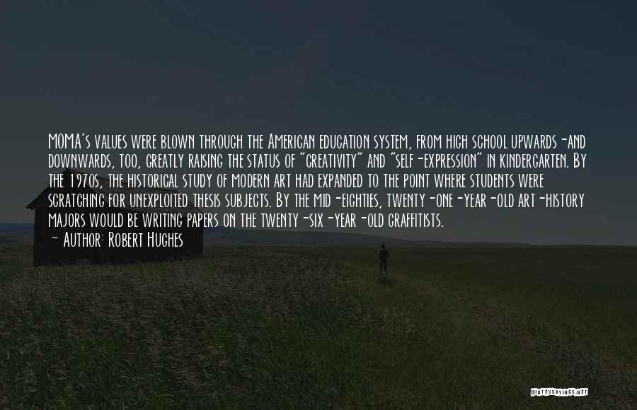 Robert Hughes Quotes: Moma's Values Were Blown Through The American Education System, From High School Upwards-and Downwards, Too, Greatly Raising The Status Of