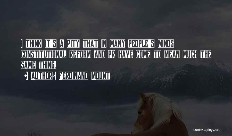 Ferdinand Mount Quotes: I Think It's A Pity That In Many People's Minds Constitutional Reform And Pr Have Come To Mean Much The