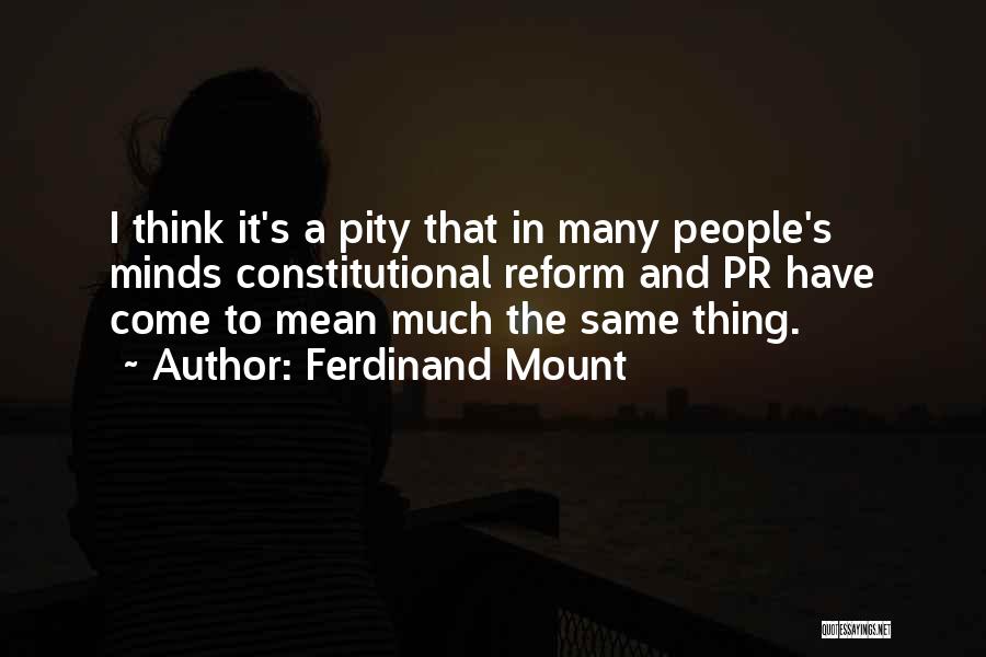 Ferdinand Mount Quotes: I Think It's A Pity That In Many People's Minds Constitutional Reform And Pr Have Come To Mean Much The