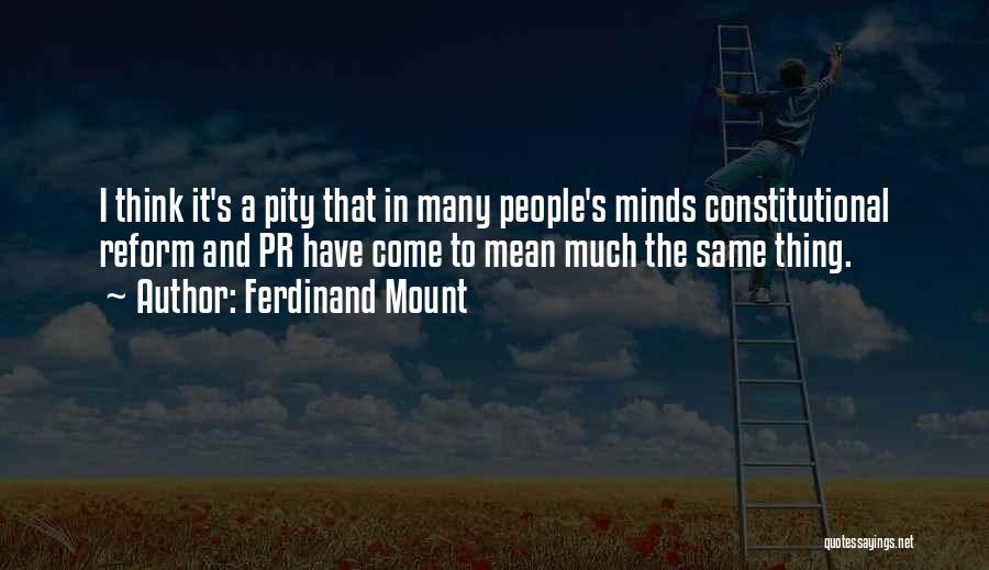 Ferdinand Mount Quotes: I Think It's A Pity That In Many People's Minds Constitutional Reform And Pr Have Come To Mean Much The
