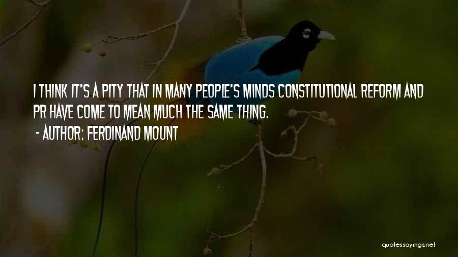 Ferdinand Mount Quotes: I Think It's A Pity That In Many People's Minds Constitutional Reform And Pr Have Come To Mean Much The