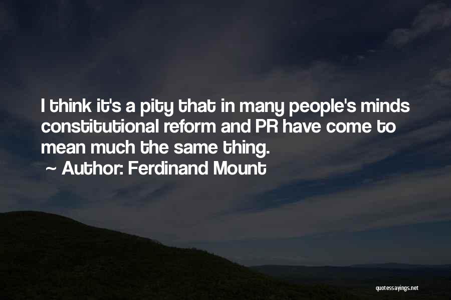 Ferdinand Mount Quotes: I Think It's A Pity That In Many People's Minds Constitutional Reform And Pr Have Come To Mean Much The