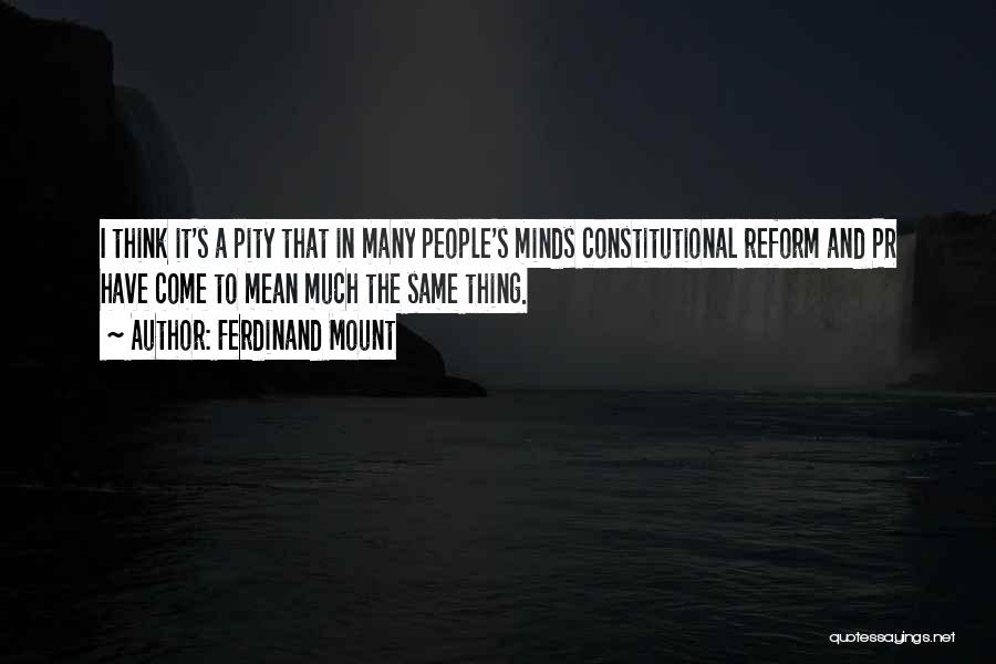 Ferdinand Mount Quotes: I Think It's A Pity That In Many People's Minds Constitutional Reform And Pr Have Come To Mean Much The