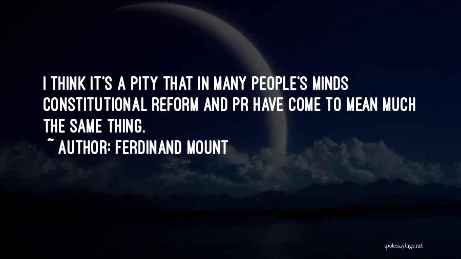 Ferdinand Mount Quotes: I Think It's A Pity That In Many People's Minds Constitutional Reform And Pr Have Come To Mean Much The