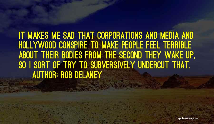 Rob Delaney Quotes: It Makes Me Sad That Corporations And Media And Hollywood Conspire To Make People Feel Terrible About Their Bodies From