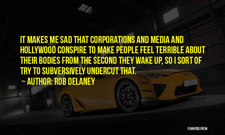 Rob Delaney Quotes: It Makes Me Sad That Corporations And Media And Hollywood Conspire To Make People Feel Terrible About Their Bodies From
