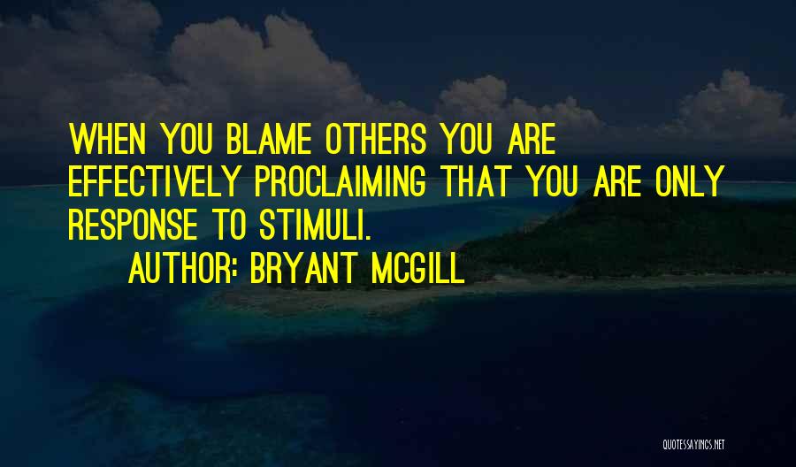 Bryant McGill Quotes: When You Blame Others You Are Effectively Proclaiming That You Are Only Response To Stimuli.