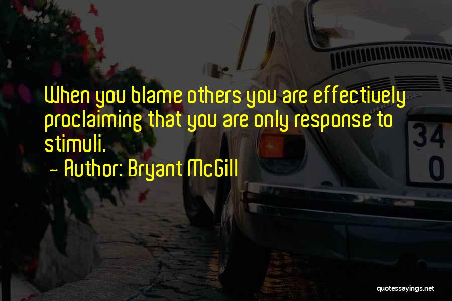 Bryant McGill Quotes: When You Blame Others You Are Effectively Proclaiming That You Are Only Response To Stimuli.