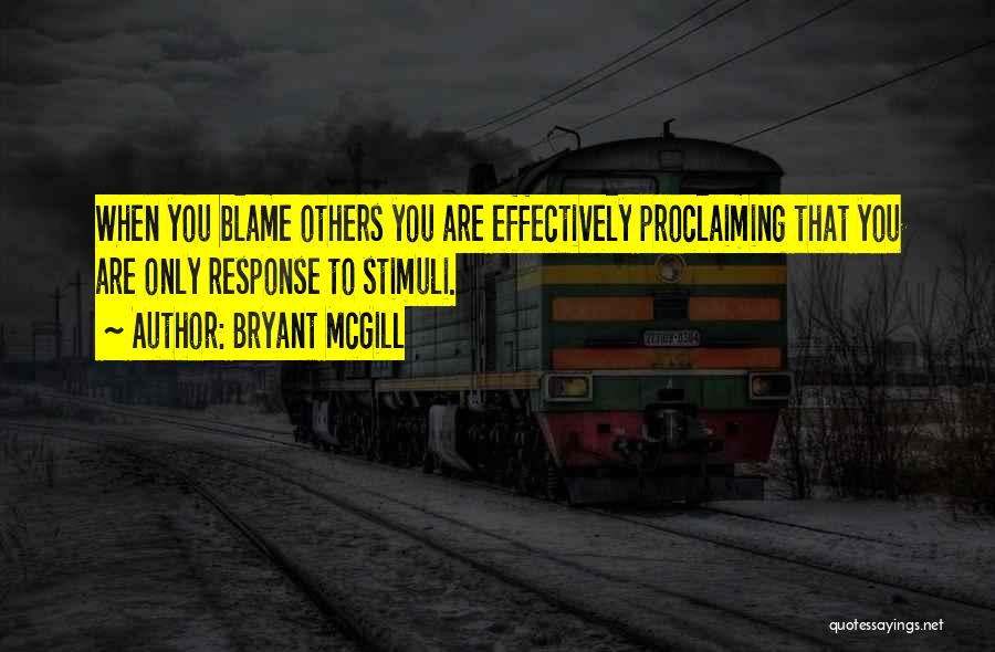 Bryant McGill Quotes: When You Blame Others You Are Effectively Proclaiming That You Are Only Response To Stimuli.