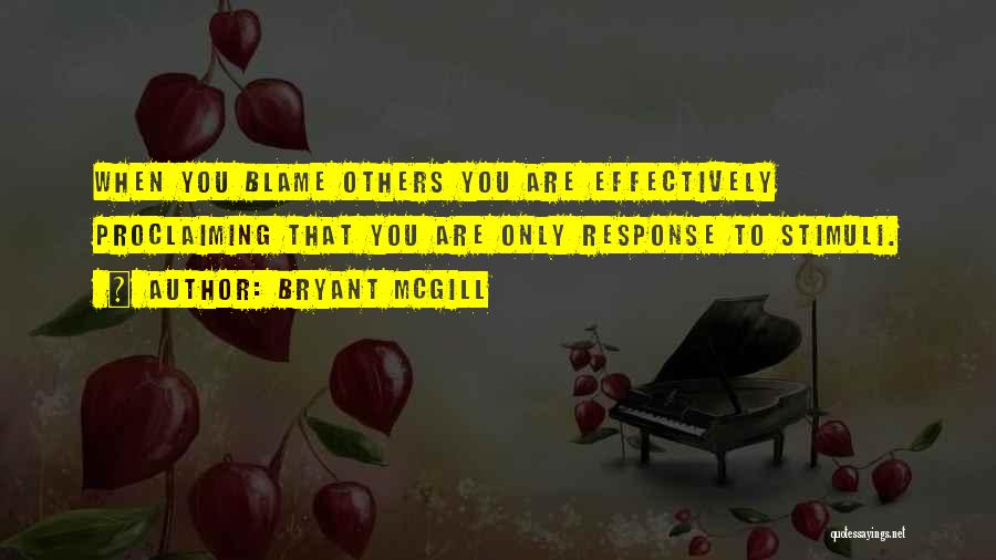 Bryant McGill Quotes: When You Blame Others You Are Effectively Proclaiming That You Are Only Response To Stimuli.