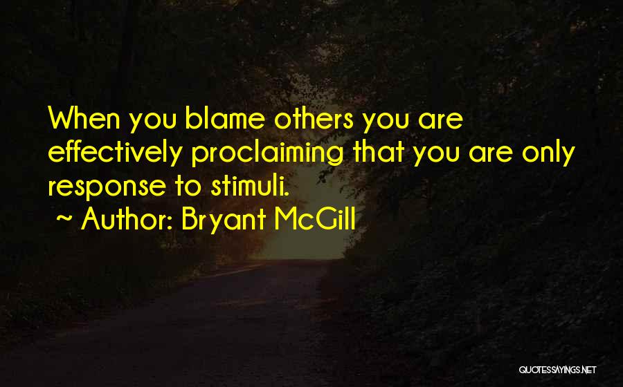 Bryant McGill Quotes: When You Blame Others You Are Effectively Proclaiming That You Are Only Response To Stimuli.