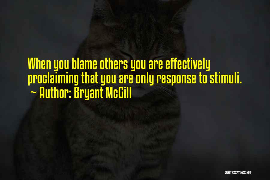 Bryant McGill Quotes: When You Blame Others You Are Effectively Proclaiming That You Are Only Response To Stimuli.