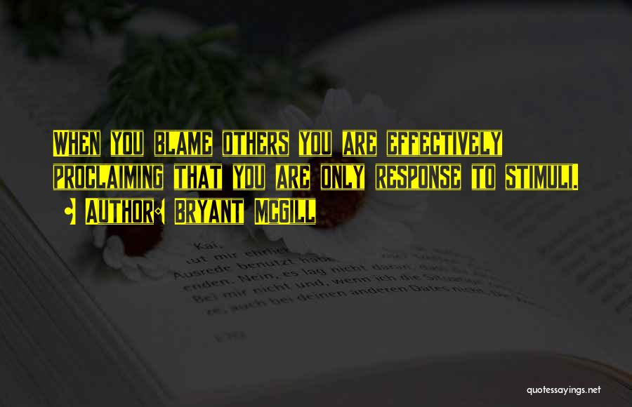 Bryant McGill Quotes: When You Blame Others You Are Effectively Proclaiming That You Are Only Response To Stimuli.