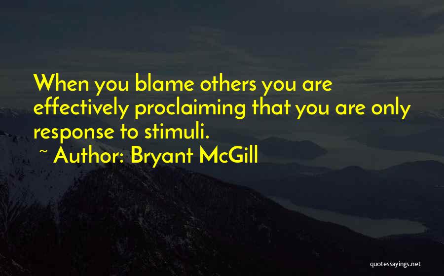 Bryant McGill Quotes: When You Blame Others You Are Effectively Proclaiming That You Are Only Response To Stimuli.