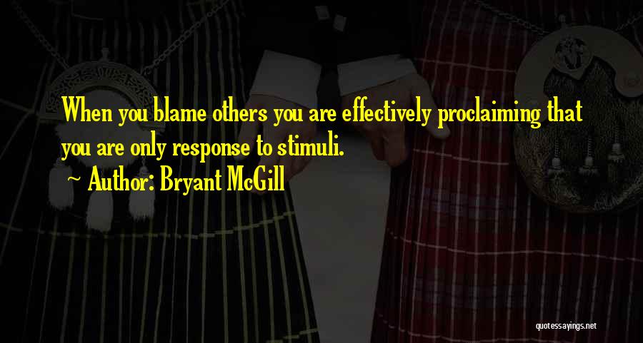 Bryant McGill Quotes: When You Blame Others You Are Effectively Proclaiming That You Are Only Response To Stimuli.