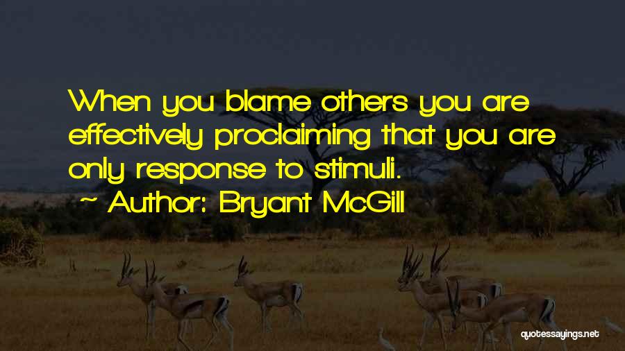 Bryant McGill Quotes: When You Blame Others You Are Effectively Proclaiming That You Are Only Response To Stimuli.