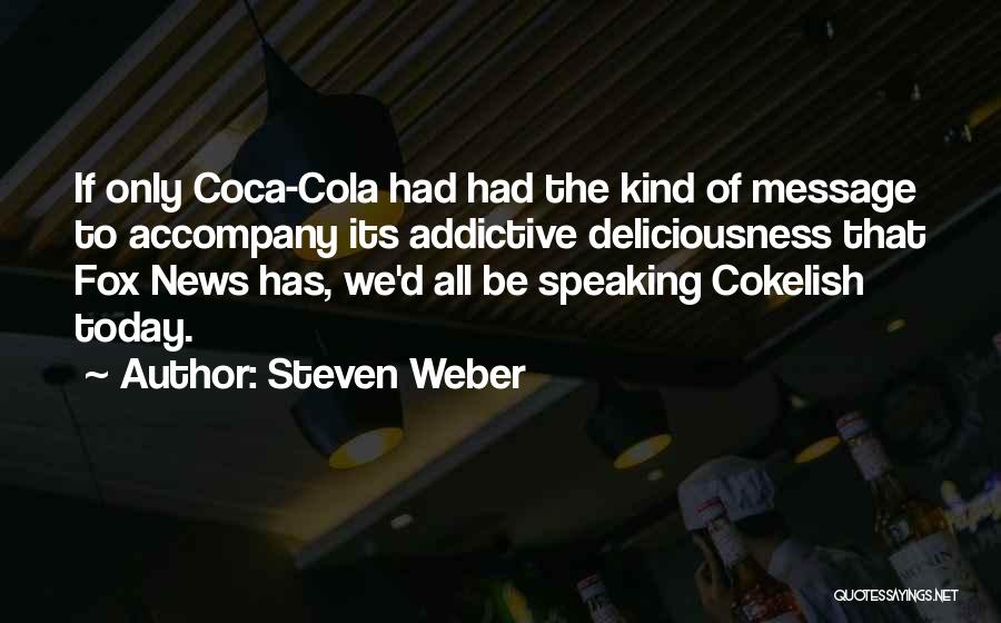 Steven Weber Quotes: If Only Coca-cola Had Had The Kind Of Message To Accompany Its Addictive Deliciousness That Fox News Has, We'd All