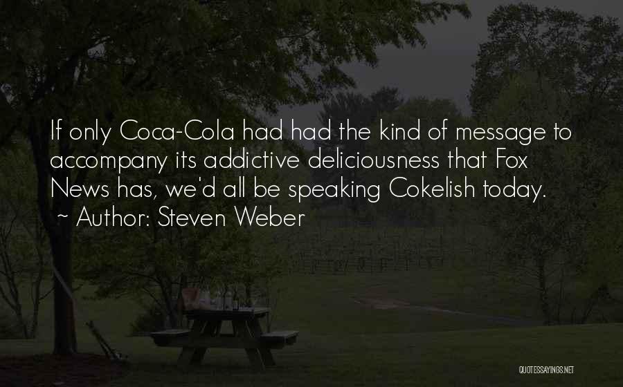 Steven Weber Quotes: If Only Coca-cola Had Had The Kind Of Message To Accompany Its Addictive Deliciousness That Fox News Has, We'd All