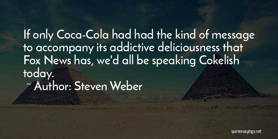 Steven Weber Quotes: If Only Coca-cola Had Had The Kind Of Message To Accompany Its Addictive Deliciousness That Fox News Has, We'd All