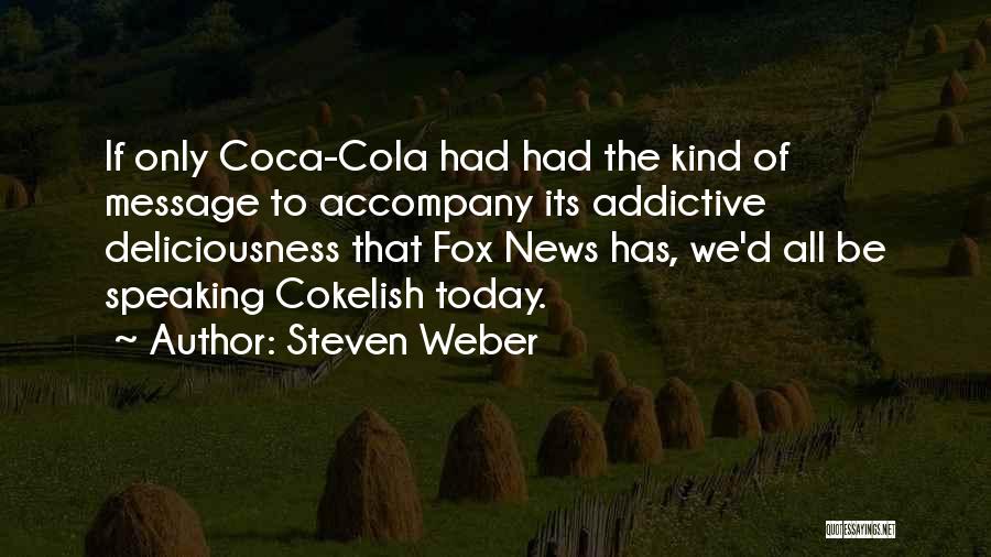 Steven Weber Quotes: If Only Coca-cola Had Had The Kind Of Message To Accompany Its Addictive Deliciousness That Fox News Has, We'd All