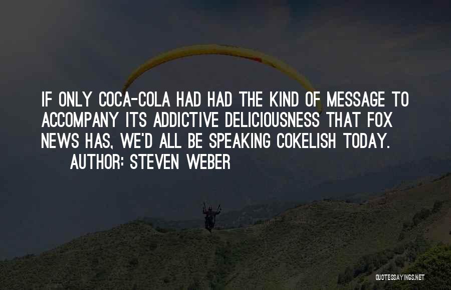 Steven Weber Quotes: If Only Coca-cola Had Had The Kind Of Message To Accompany Its Addictive Deliciousness That Fox News Has, We'd All