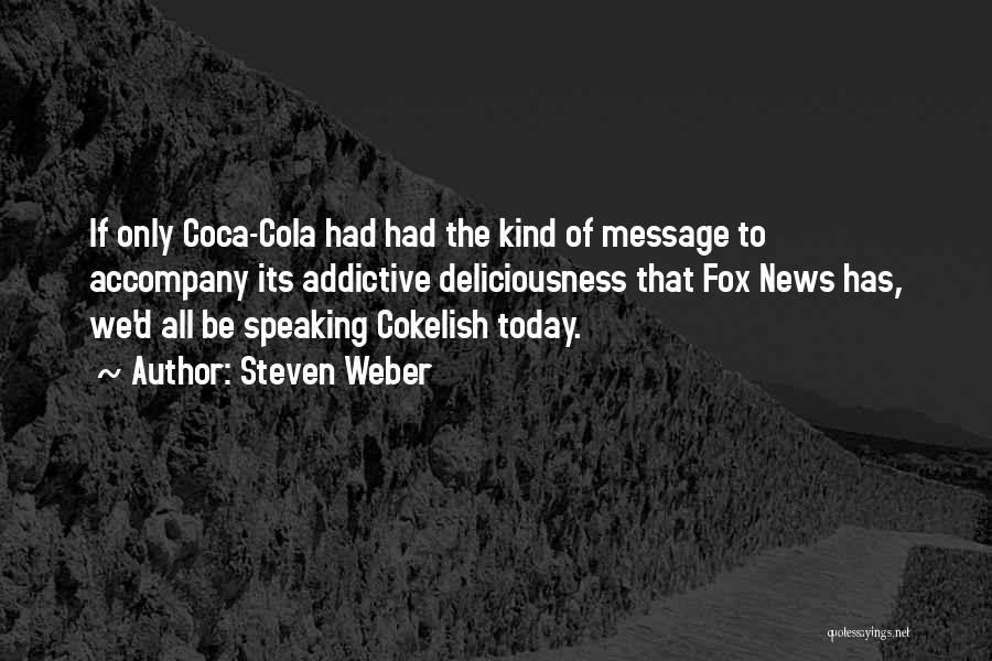 Steven Weber Quotes: If Only Coca-cola Had Had The Kind Of Message To Accompany Its Addictive Deliciousness That Fox News Has, We'd All