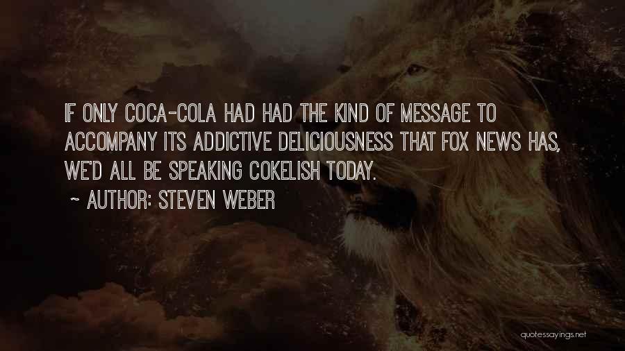 Steven Weber Quotes: If Only Coca-cola Had Had The Kind Of Message To Accompany Its Addictive Deliciousness That Fox News Has, We'd All