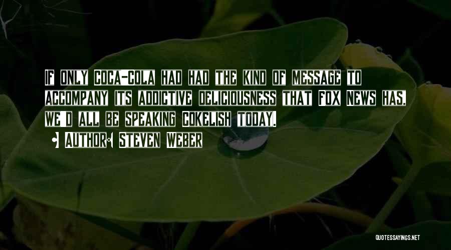 Steven Weber Quotes: If Only Coca-cola Had Had The Kind Of Message To Accompany Its Addictive Deliciousness That Fox News Has, We'd All