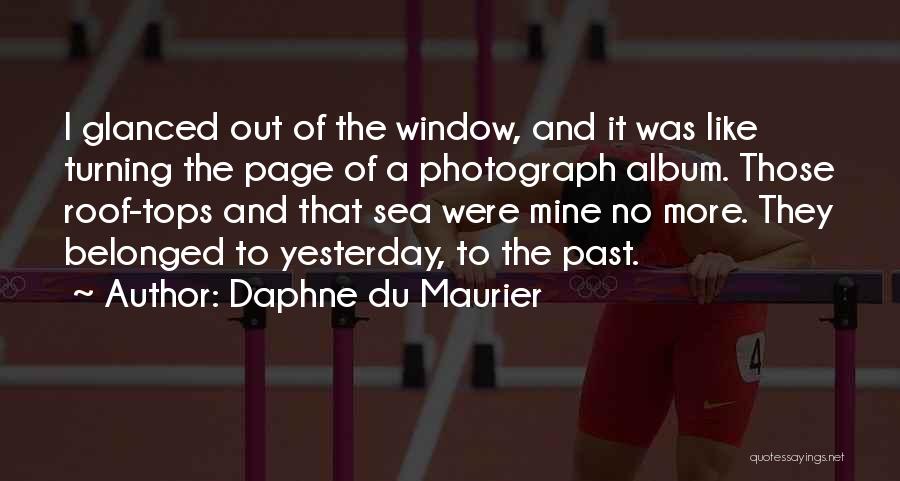 Daphne Du Maurier Quotes: I Glanced Out Of The Window, And It Was Like Turning The Page Of A Photograph Album. Those Roof-tops And