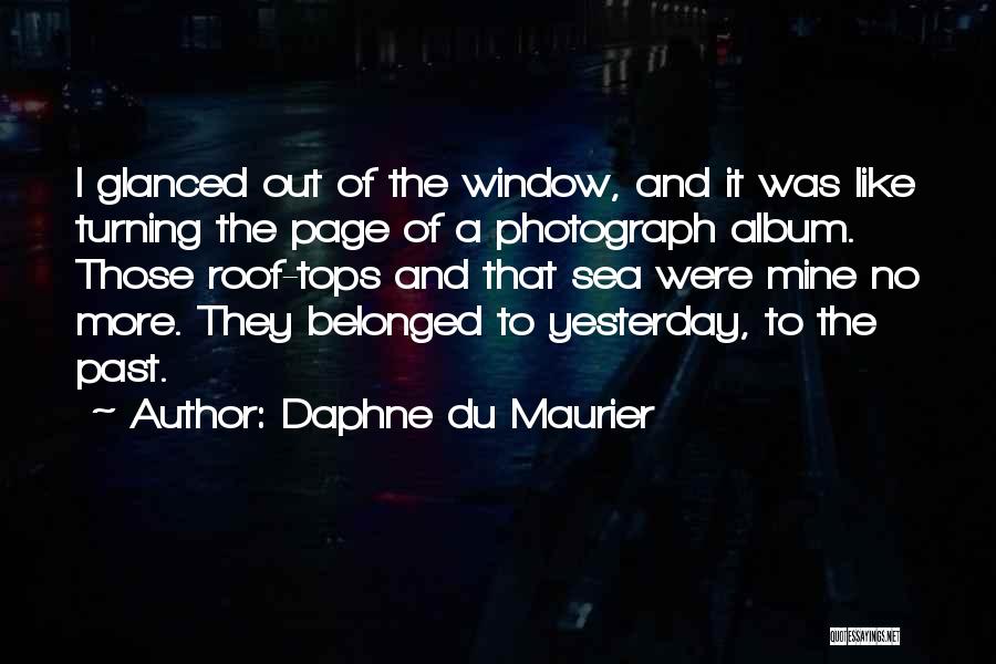 Daphne Du Maurier Quotes: I Glanced Out Of The Window, And It Was Like Turning The Page Of A Photograph Album. Those Roof-tops And