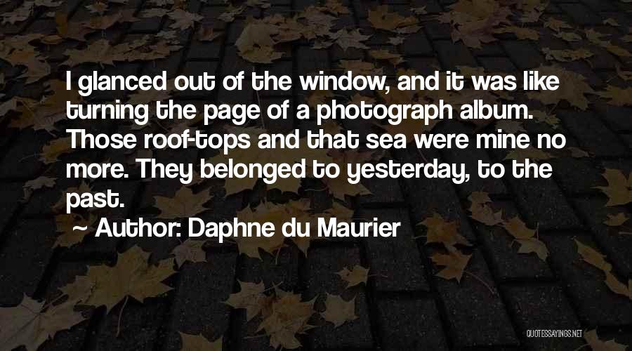 Daphne Du Maurier Quotes: I Glanced Out Of The Window, And It Was Like Turning The Page Of A Photograph Album. Those Roof-tops And