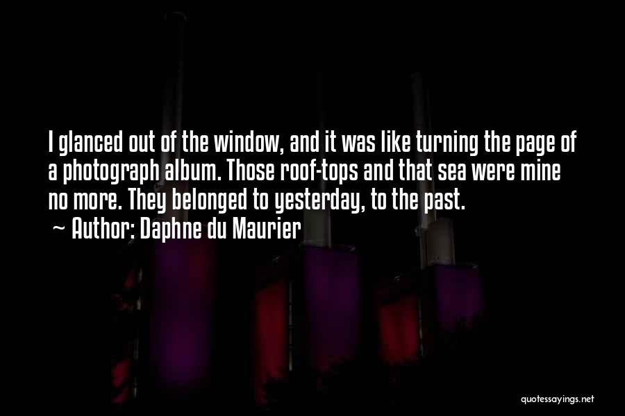 Daphne Du Maurier Quotes: I Glanced Out Of The Window, And It Was Like Turning The Page Of A Photograph Album. Those Roof-tops And