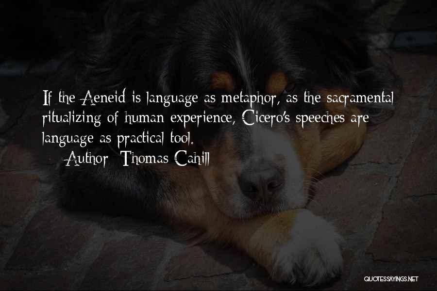 Thomas Cahill Quotes: If The Aeneid Is Language As Metaphor, As The Sacramental Ritualizing Of Human Experience, Cicero's Speeches Are Language As Practical