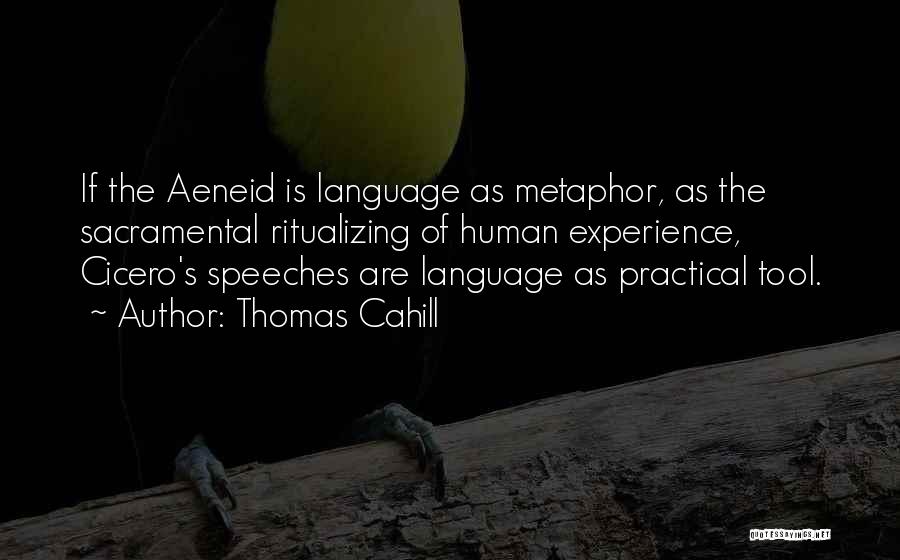 Thomas Cahill Quotes: If The Aeneid Is Language As Metaphor, As The Sacramental Ritualizing Of Human Experience, Cicero's Speeches Are Language As Practical