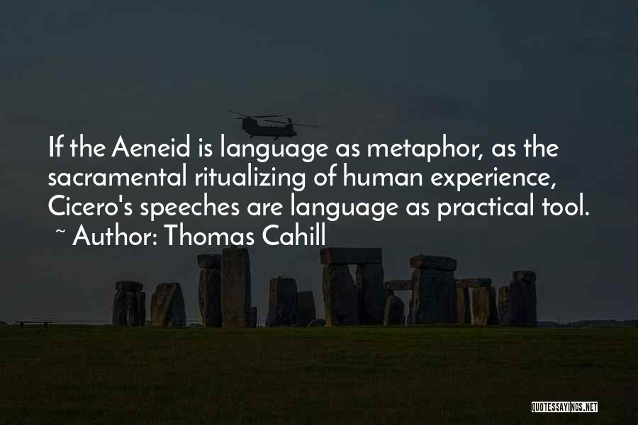 Thomas Cahill Quotes: If The Aeneid Is Language As Metaphor, As The Sacramental Ritualizing Of Human Experience, Cicero's Speeches Are Language As Practical