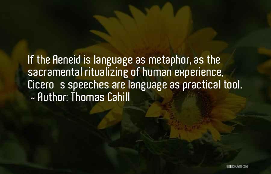 Thomas Cahill Quotes: If The Aeneid Is Language As Metaphor, As The Sacramental Ritualizing Of Human Experience, Cicero's Speeches Are Language As Practical