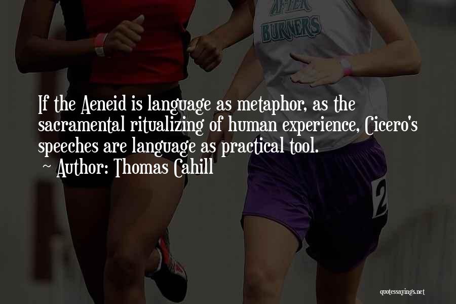 Thomas Cahill Quotes: If The Aeneid Is Language As Metaphor, As The Sacramental Ritualizing Of Human Experience, Cicero's Speeches Are Language As Practical