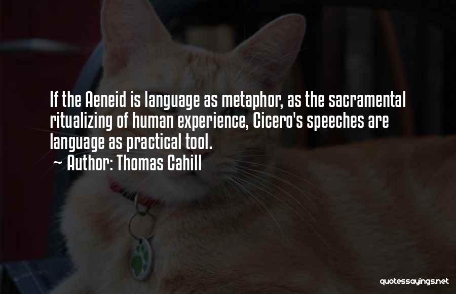 Thomas Cahill Quotes: If The Aeneid Is Language As Metaphor, As The Sacramental Ritualizing Of Human Experience, Cicero's Speeches Are Language As Practical