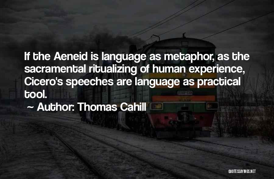Thomas Cahill Quotes: If The Aeneid Is Language As Metaphor, As The Sacramental Ritualizing Of Human Experience, Cicero's Speeches Are Language As Practical