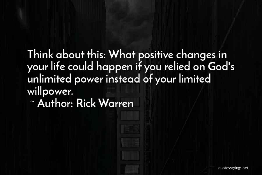 Rick Warren Quotes: Think About This: What Positive Changes In Your Life Could Happen If You Relied On God's Unlimited Power Instead Of