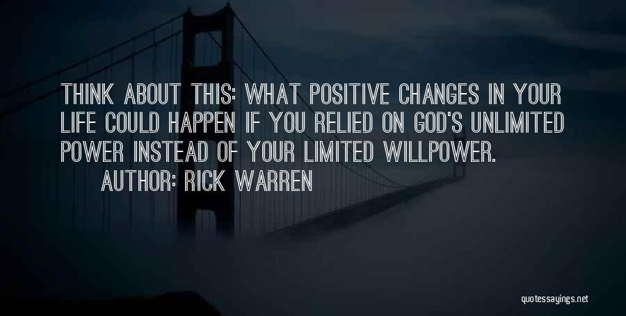 Rick Warren Quotes: Think About This: What Positive Changes In Your Life Could Happen If You Relied On God's Unlimited Power Instead Of